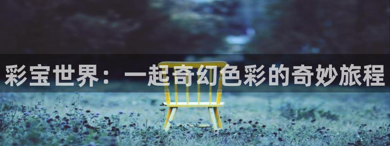 超凡国际体育f开户：彩宝世界：一起奇幻色彩的奇妙旅程